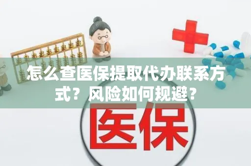 怎么查医保提取代办联系方式？风险如何规避？